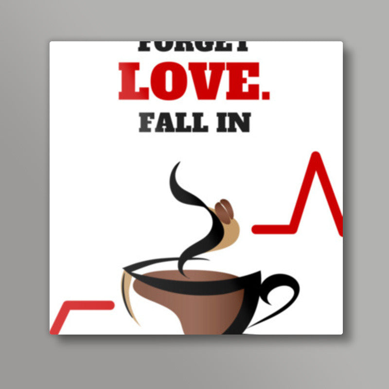 Forget love. Fall in coffee - Square art print | Nikhil Wad