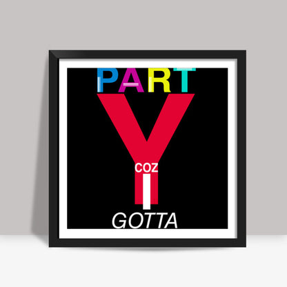 I GOTTA PARTY Square Art Prints