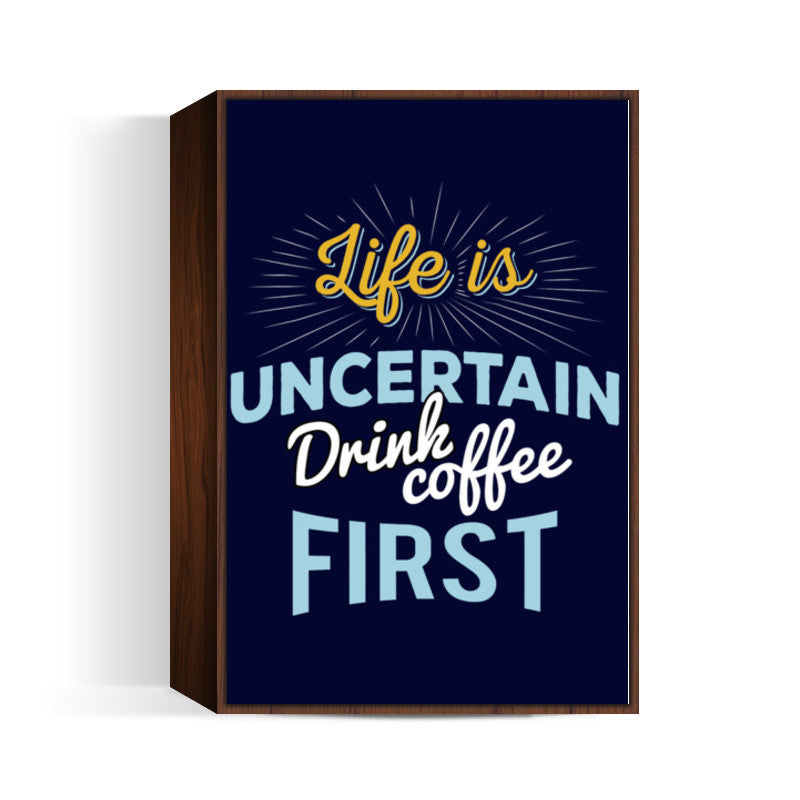 Life is Uncertain Drink Coffee First Wall Art