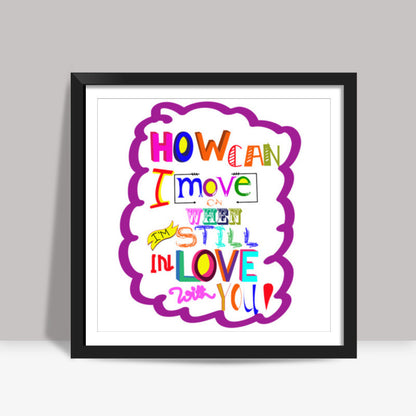 HOW CAN I MOVE ON! Square Art Prints