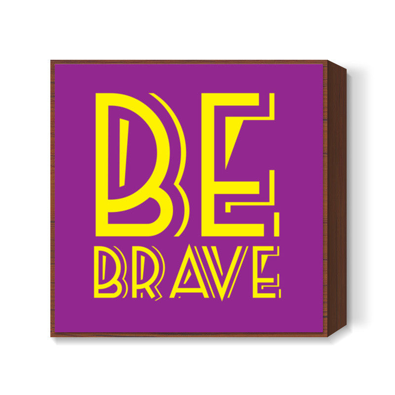 Be Brave Square Art Prints