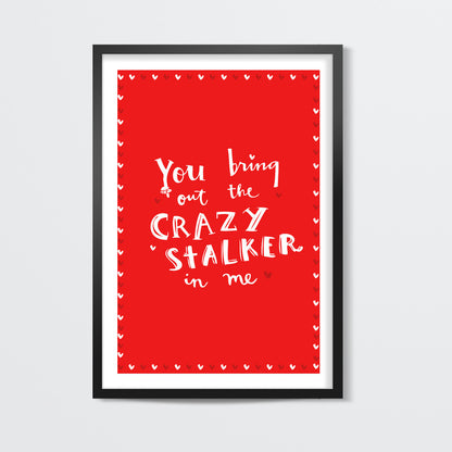 YOU BRING OUT THE CRAZY STALKER IN ME! Wall Art