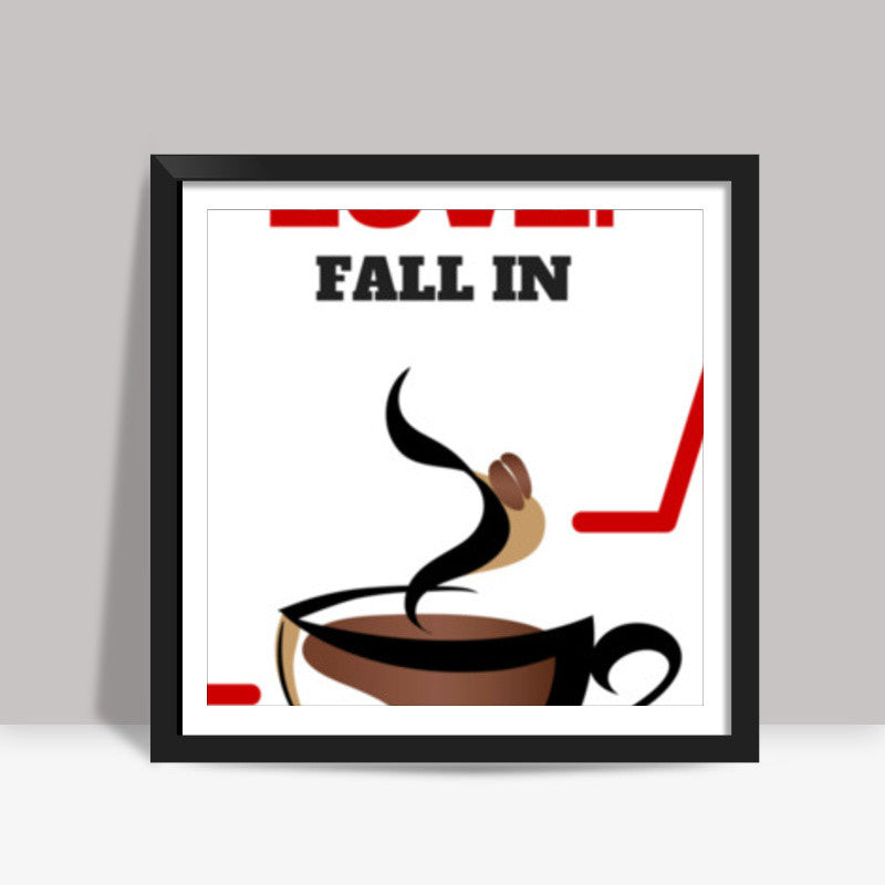 Forget love. Fall in coffee - Square art print | Nikhil Wad