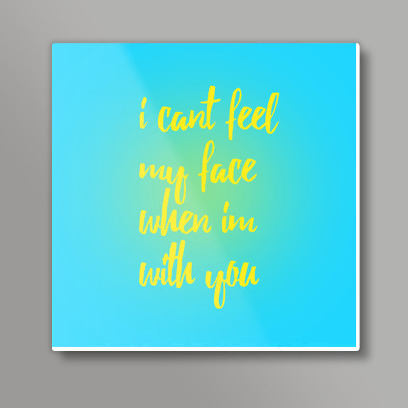 I cant feel my face when Im with you Square Art Prints