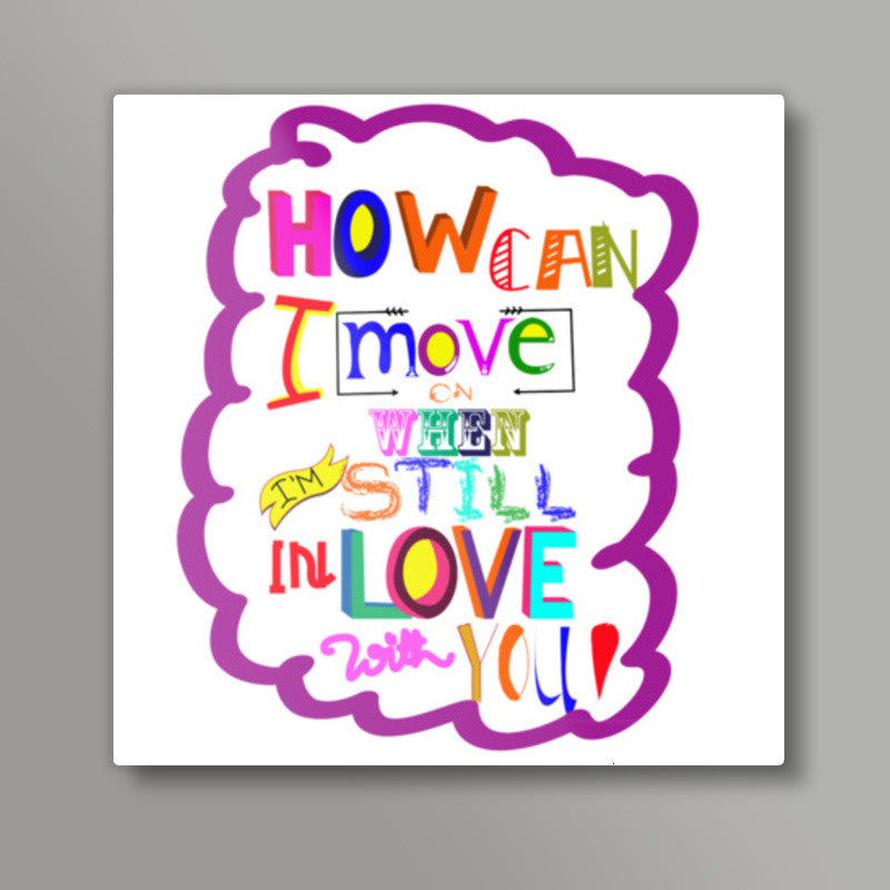 HOW CAN I MOVE ON! Square Art Prints