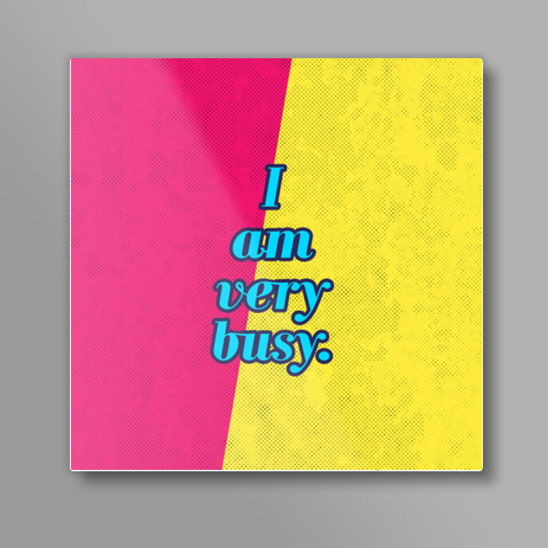 I am very busy Square Art Prints