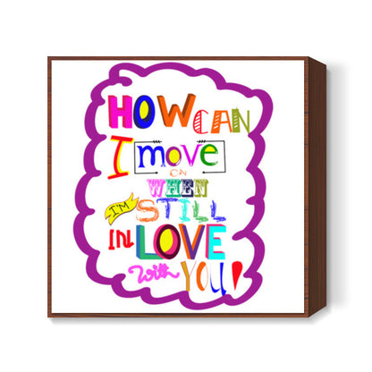 HOW CAN I MOVE ON! Square Art Prints