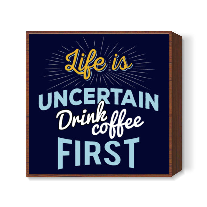 Life is Uncertain Drink Coffee First Square Art Prints