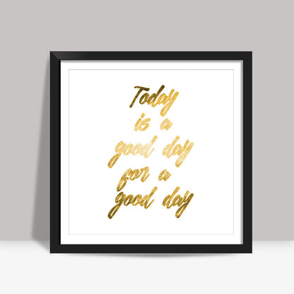 Today is a good day Square Art Prints