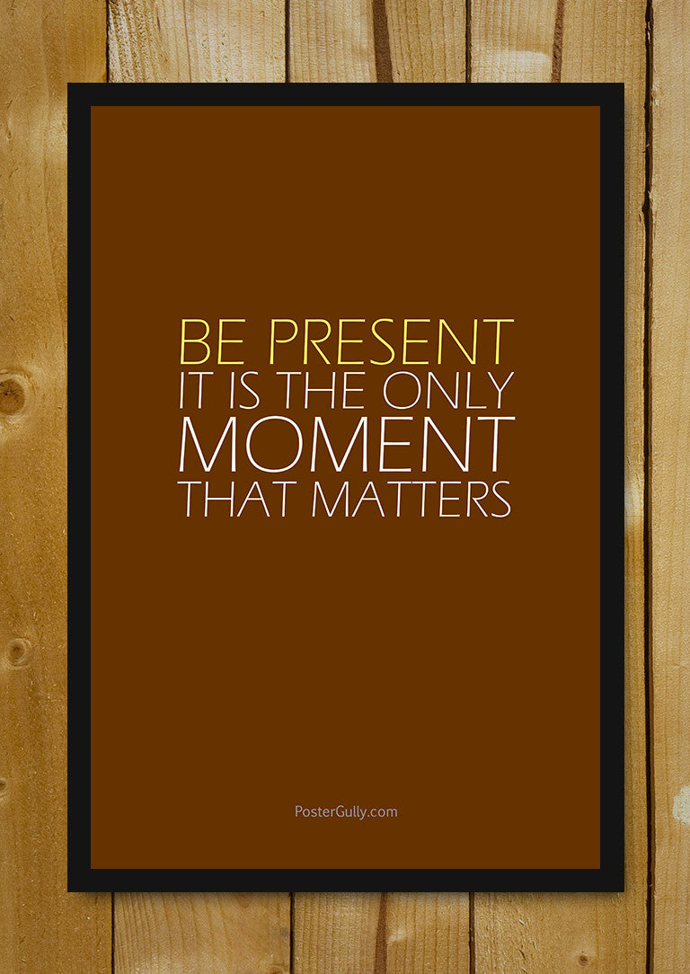 Glass Framed Posters, Be Present. Glass Framed Poster, - PosterGully - 1