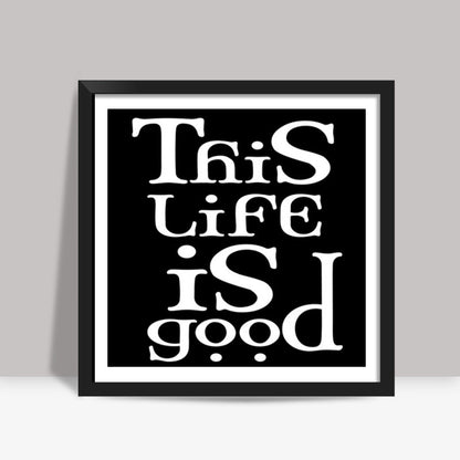 this life is good Square Art Prints