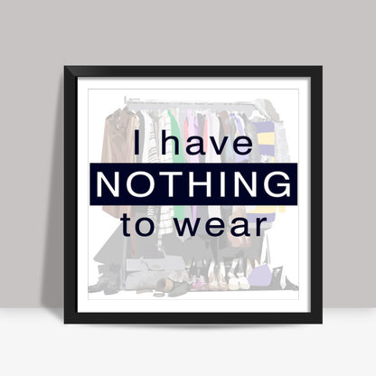 I have nothing to wear Square Art Prints