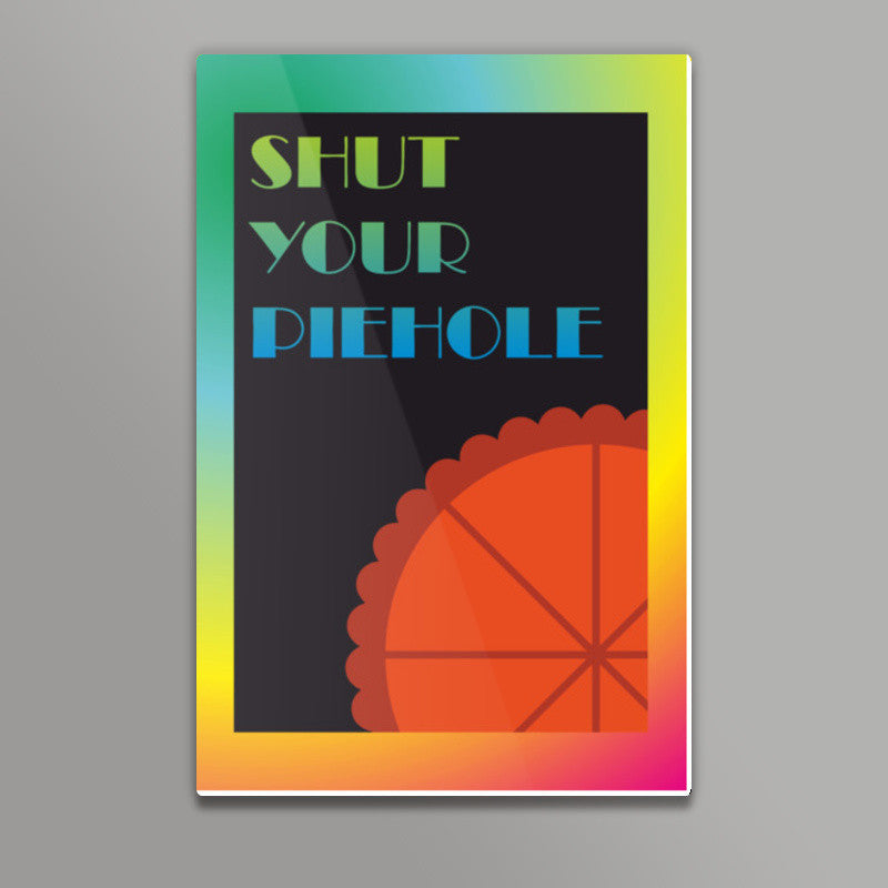 Shut your piehole Poster | Dhwani Mankad