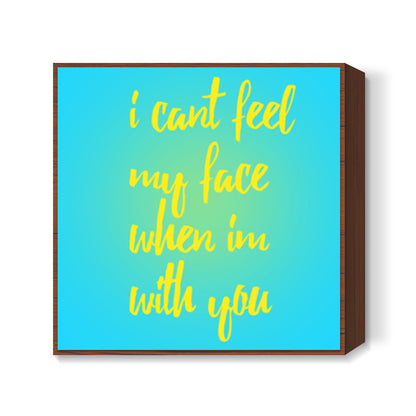 I cant feel my face when Im with you Square Art Prints
